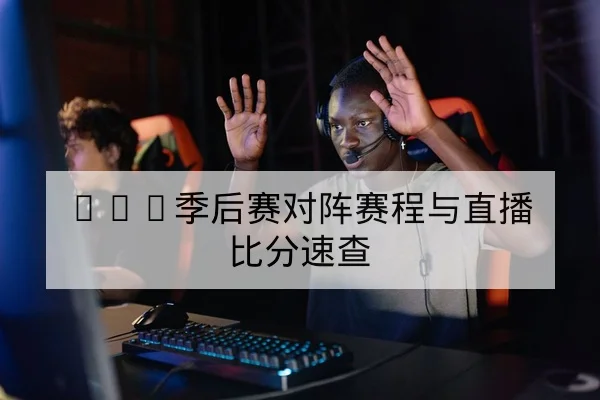 LPL季后赛对阵赛程与直播比分速查