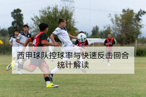 西甲球队控球率与快速反击回合统计解读