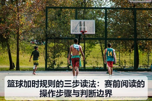 篮球加时规则的三步读法：赛前阅读的操作步骤与判断边界