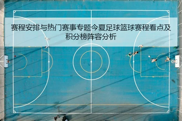 赛程安排与热门赛事专题今夏足球篮球赛程看点及积分榜阵容分析