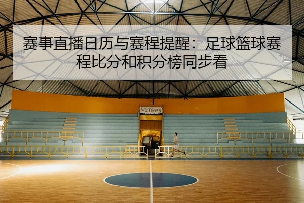 赛事直播日历与赛程提醒：足球篮球赛程比分和积分榜同步看